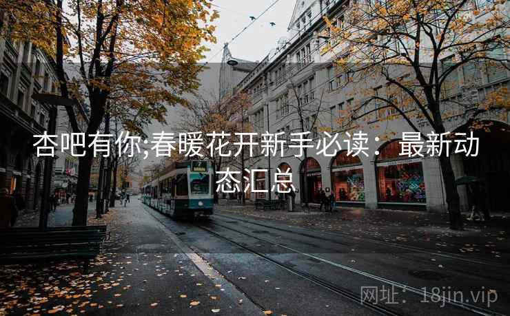 杏吧有你;春暖花开新手必读：最新动态汇总