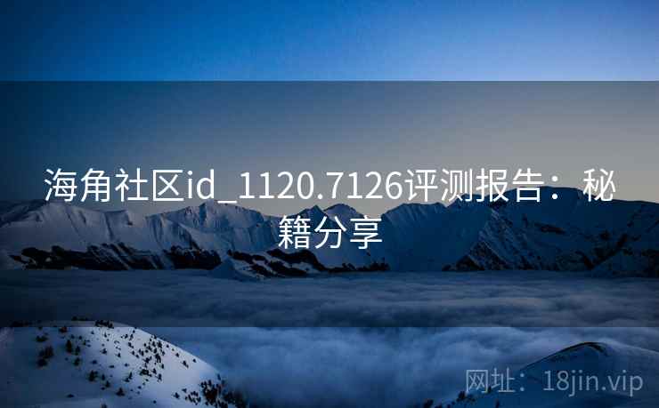 海角社区id_1120.7126评测报告：秘籍分享