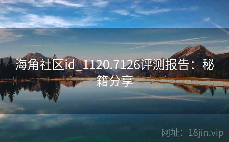 海角社区id_1120.7126评测报告：秘籍分享