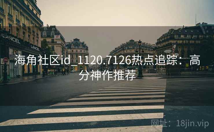 海角社区id_1120.7126热点追踪：高分神作推荐
