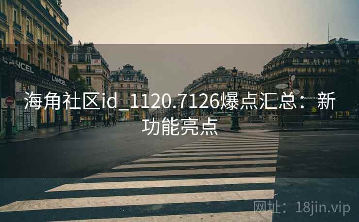 海角社区id_1120.7126爆点汇总:新功能亮点 海角社区id_1120.7126爆点汇总:新功能亮点