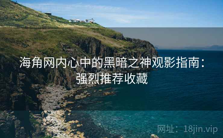 海角网内心中的黑暗之神观影指南:强烈推荐收藏 海角网内心中的黑暗之神观影指南:强烈推荐收藏