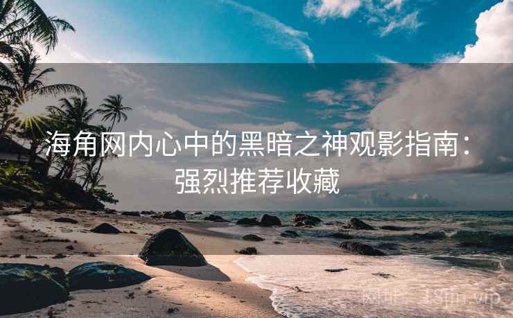 海角网内心中的黑暗之神观影指南:强烈推荐收藏 海角网内心中的黑暗之神观影指南:强烈推荐收藏