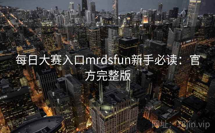 每日大赛入口mrdsfun新手必读：官方完整版