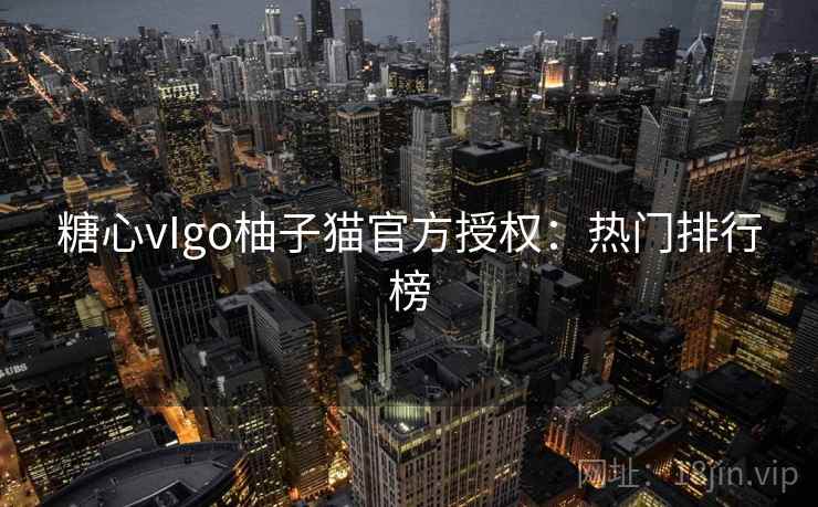 糖心vIgo柚子猫官方授权:热门排行榜 糖心vIgo柚子猫官方授权:热门排行榜