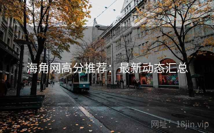 海角网高分推荐:最新动态汇总 海角网高分推荐:最新动态汇总