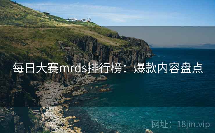 每日大赛mrds排行榜:爆款内容盘点 每日大赛mrds排行榜:爆款内容盘点