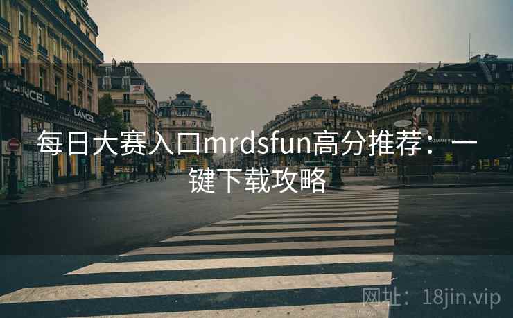 每日大赛入口mrdsfun高分推荐：一键下载攻略