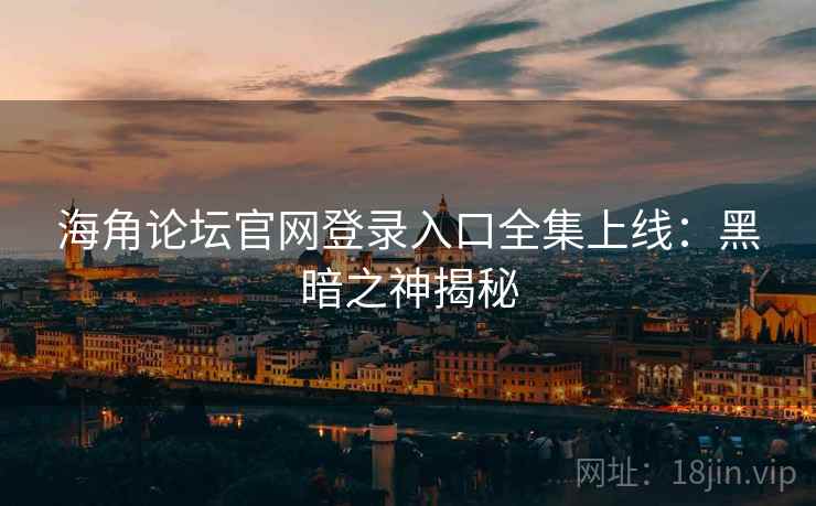 海角论坛官网登录入口全集上线：黑暗之神揭秘