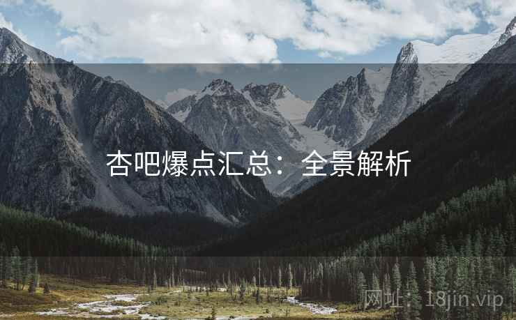 杏吧爆点汇总：全景解析
